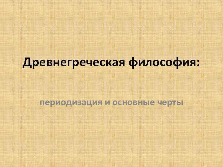 Древнегреческая философия: периодизация и основные черты 