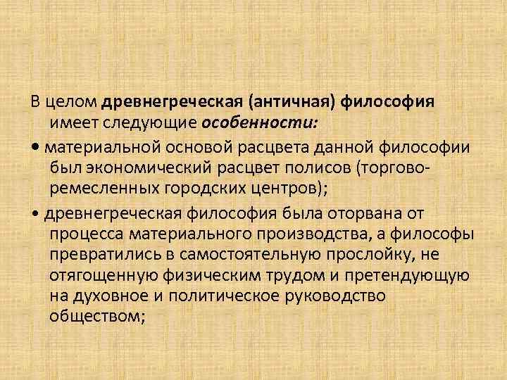 В целом древнегреческая (античная) философия имеет следующие особенности: • материальной основой расцвета данной философии