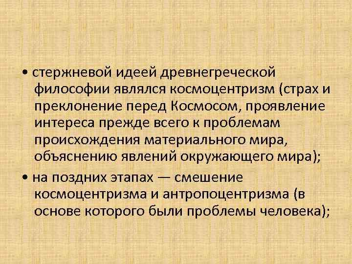  • стержневой идеей древнегреческой философии являлся космоцентризм (страх и преклонение перед Космосом, проявление