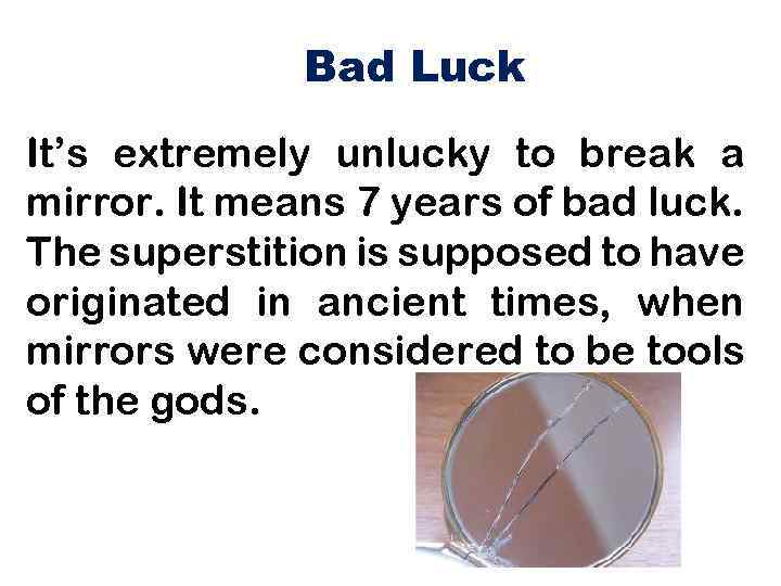 Bad Luck It’s extremely unlucky to break a mirror. It means 7 years of