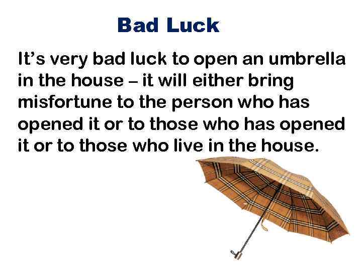 Bad Luck It’s very bad luck to open an umbrella in the house –