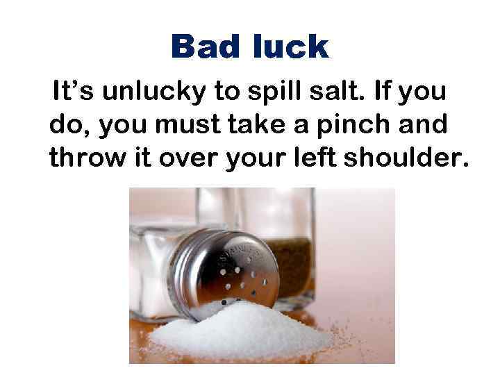 Bad luck It’s unlucky to spill salt. If you do, you must take a