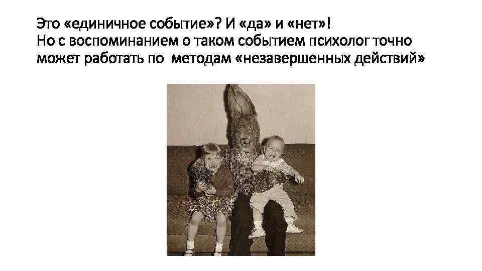 Это «единичное событие» ? И «да» и «нет» ! Но с воспоминанием о таком