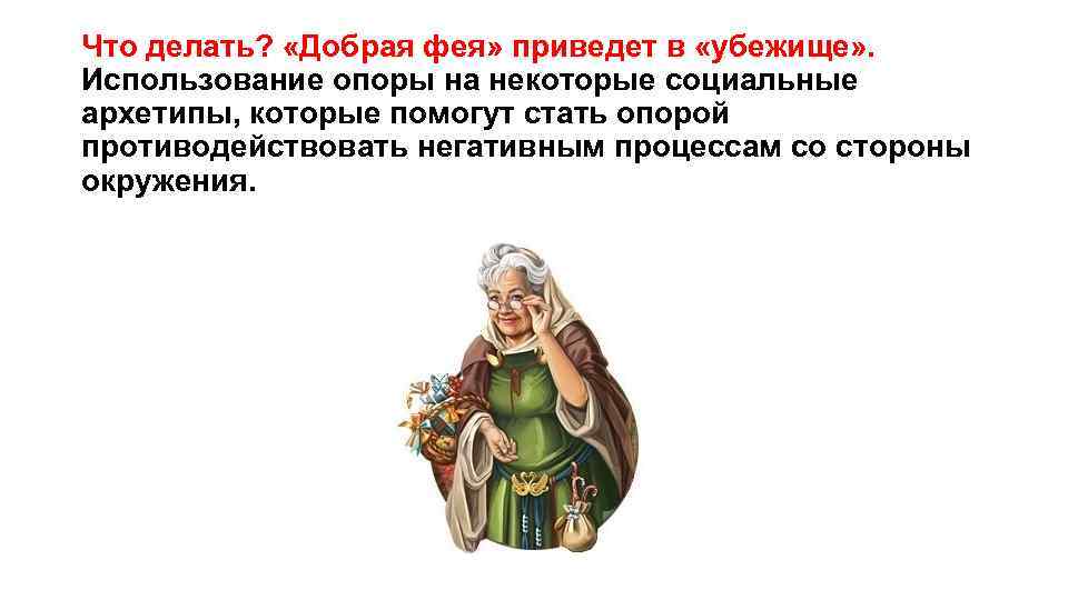 Что делать? «Добрая фея» приведет в «убежище» . Использование опоры на некоторые социальные архетипы,