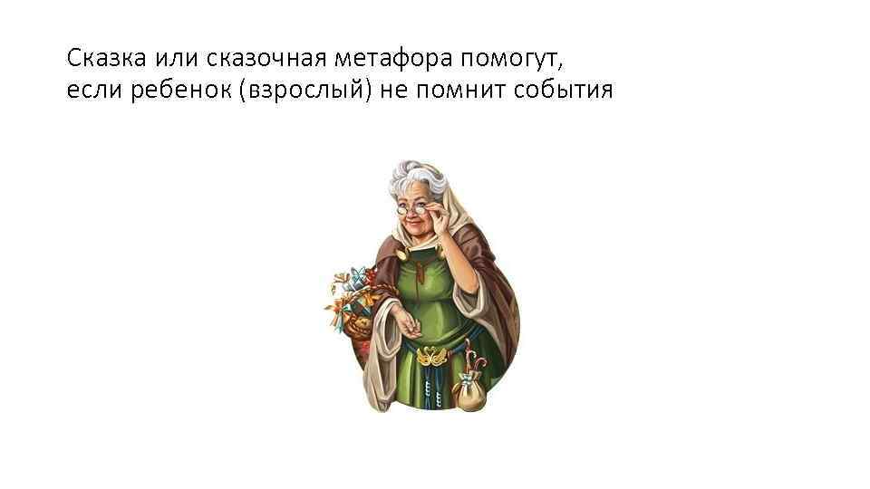 Сказка или сказочная метафора помогут, если ребенок (взрослый) не помнит события 