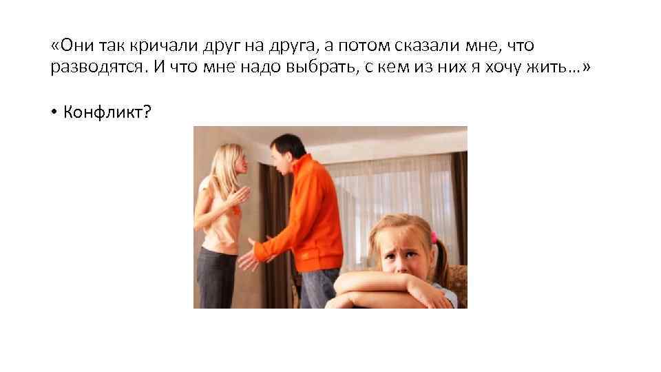  «Они так кричали друг на друга, а потом сказали мне, что разводятся. И