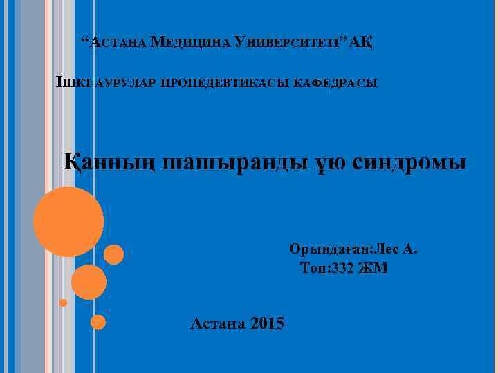 “АСТАНА МЕДИЦИНА УНИВЕРСИТЕТІ” АҚ ІШКІ АУРУЛАР ПРОПЕДЕВТИКАСЫ КАФЕДРАСЫ Қанның шашыранды ұю синдромы Орындаған: Лес