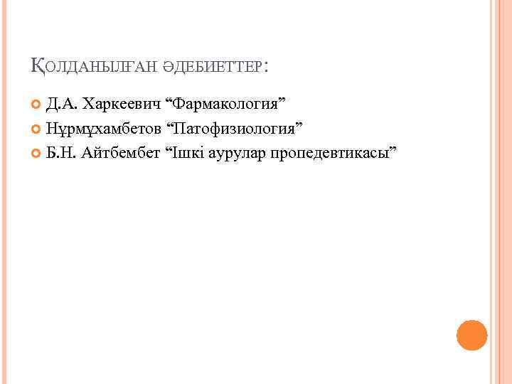 ҚОЛДАНЫЛҒАН ӘДЕБИЕТТЕР: Д. А. Харкеевич “Фармакология” Нұрмұхамбетов “Патофизиология” Б. Н. Айтбембет “Ішкі аурулар пропедевтикасы”
