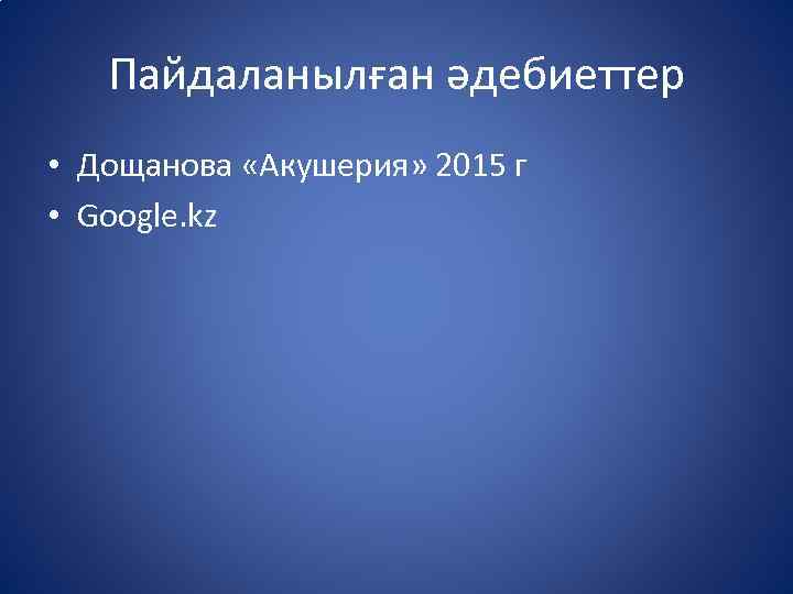 Пайдаланылған әдебиеттер • Дощанова «Акушерия» 2015 г • Google. kz 