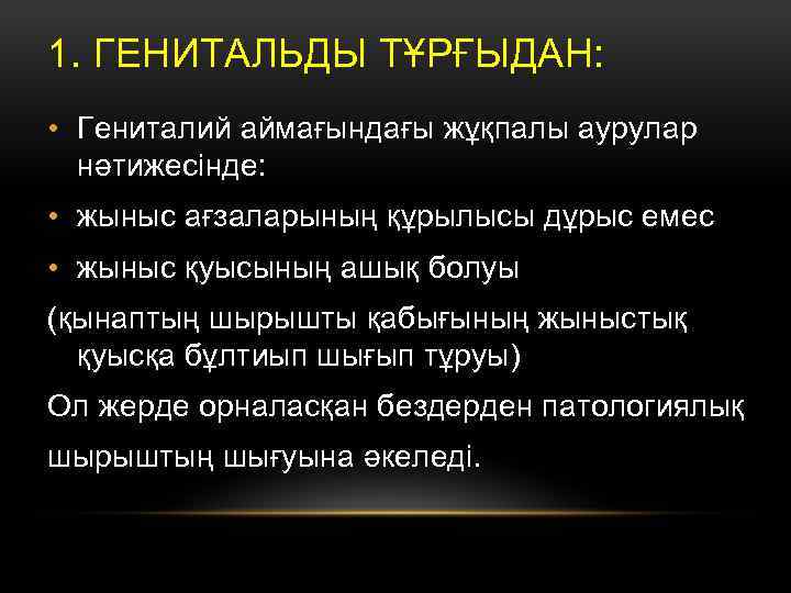 1. ГЕНИТАЛЬДЫ ТҰРҒЫДАН: • Гениталий аймағындағы жұқпалы аурулар нәтижесінде: • жыныс ағзаларының құрылысы дұрыс