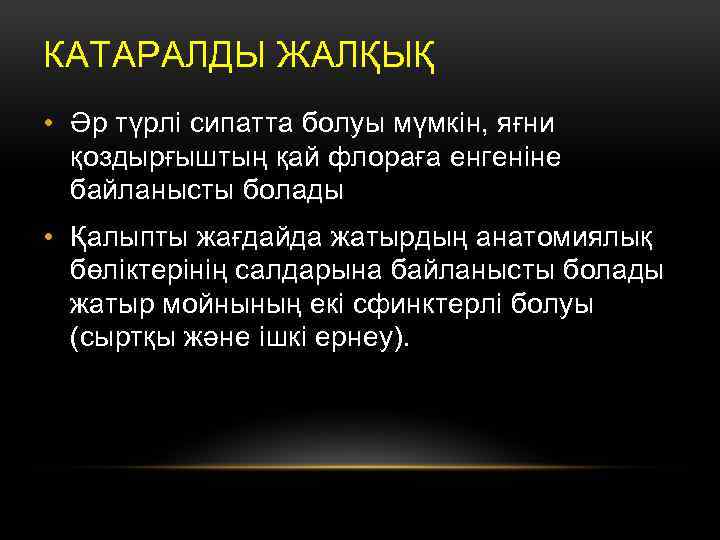 КАТАРАЛДЫ ЖАЛҚЫҚ • Әр түрлі сипатта болуы мүмкін, яғни қоздырғыштың қай флораға енгеніне байланысты