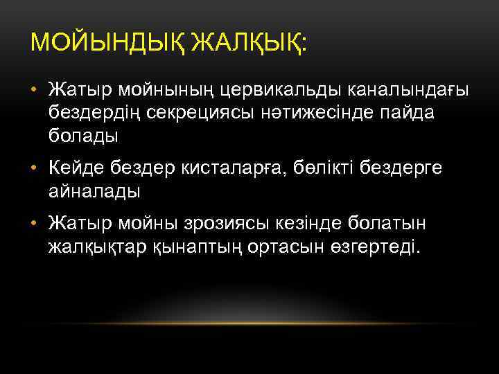 МОЙЫНДЫҚ ЖАЛҚЫҚ: • Жатыр мойнының цервикальды каналындағы бездердің секрециясы нәтижесінде пайда болады • Кейде