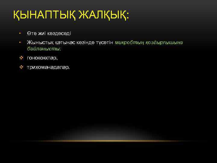 ҚЫНАПТЫҚ ЖАЛҚЫҚ: • Өте жиі кездеседі • Жыныстық қатынас кезінде түсетін микробтың қоздырғышына байланысты: