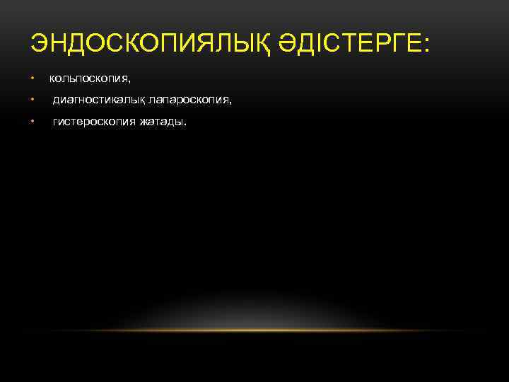 ЭНДОСКОПИЯЛЫҚ ӘДІСТЕРГЕ: • кольпоскопия, • диагностикалық лапароскопия, • гистероскопия жатады. 