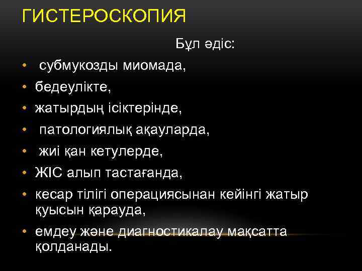 ГИСТЕРОСКОПИЯ Бұл әдіс: • субмукозды миомада, • бедеулікте, • жатырдың ісіктерінде, • патологиялық ақауларда,