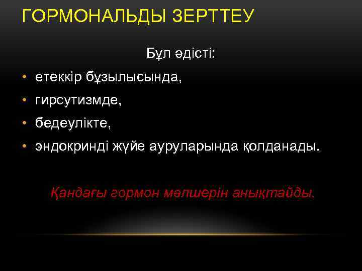 ГОРМОНАЛЬДЫ ЗЕРТТЕУ Бұл әдісті: • етеккір бұзылысында, • гирсутизмде, • бедеулікте, • эндокринді жүйе