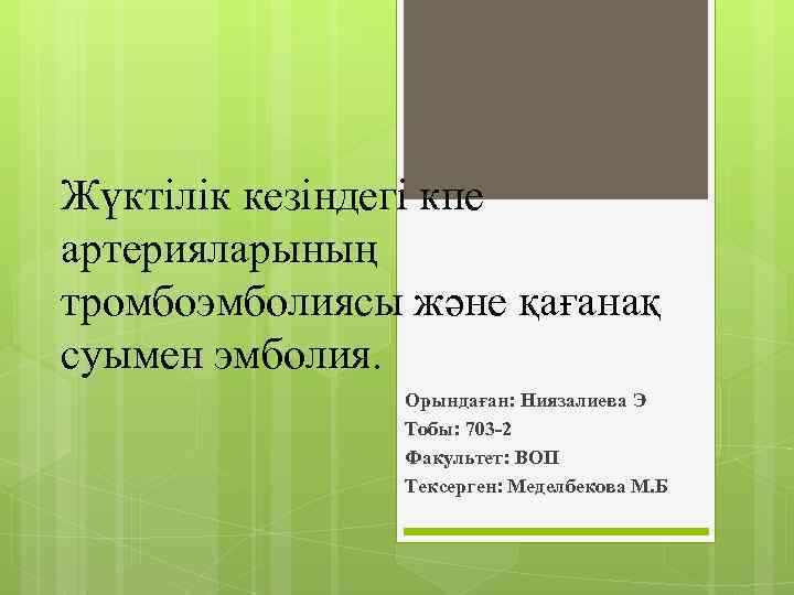 Жүктілік кезіндегі кпе артерияларының тромбоэмболиясы және қағанақ суымен эмболия. Орындаған: Ниязалиева Э Тобы: 703