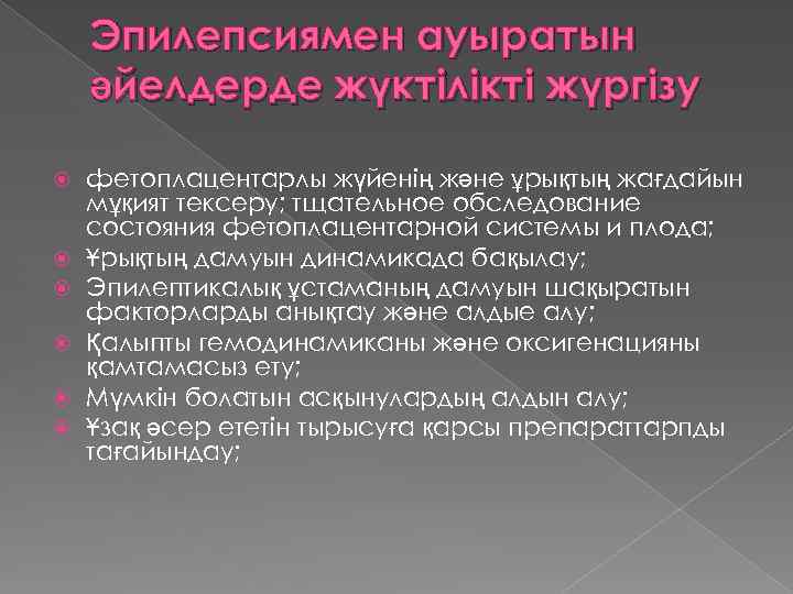 Эпилепсиямен ауыратын әйелдерде жүктілікті жүргізу фетоплацентарлы жүйенің және ұрықтың жағдайын мұқият тексеру; тщательное обследование