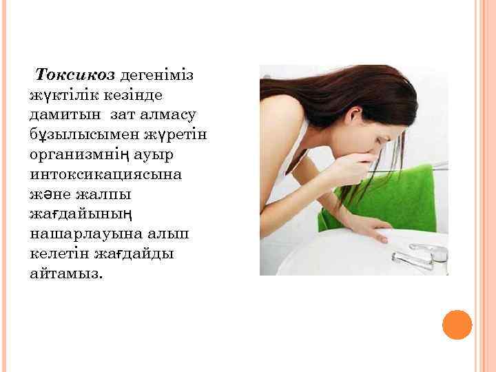Токсикоз дегеніміз жүктілік кезінде дамитын зат алмасу бұзылысымен жүретін организмнің ауыр интоксикациясына және жалпы