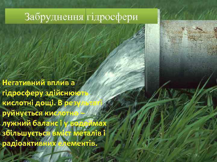 Забруднення гідросфери Негативний вплив а гідросферу здійснюють кислотні дощі. В результаті руйнується кислотно –