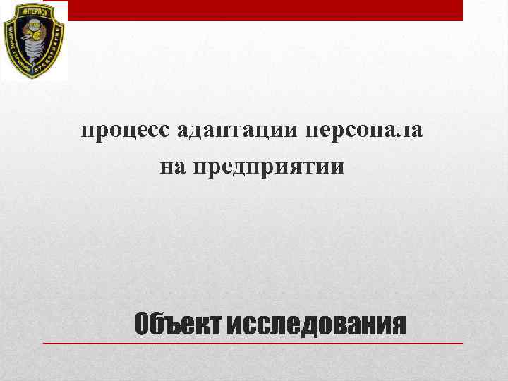 процесс адаптации персонала на предприятии Объект исследования 