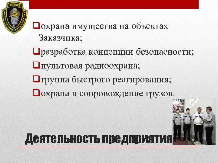 qохрана имущества на объектах Заказчика; qразработка концепции безопасности; qпультовая радиоохрана; qгруппа быстрого реагирования; qохрана