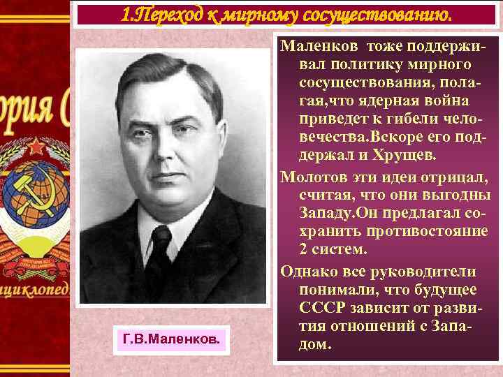 1. Переход к мирному сосуществованию. Г. В. Маленков тоже поддерживал политику мирного сосуществования, полагая,