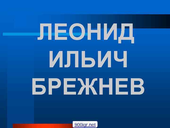 ЛЕОНИД ИЛЬИЧ БРЕЖНЕВ 900 igr. net 