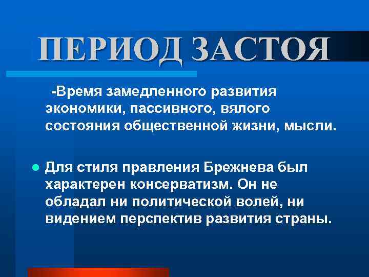 ПЕРИОД ЗАСТОЯ -Время замедленного развития экономики, пассивного, вялого состояния общественной жизни, мысли. l Для