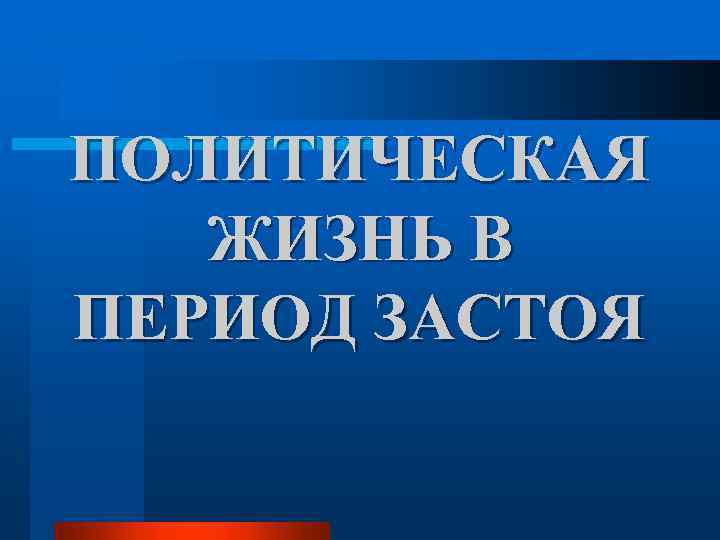 ПОЛИТИЧЕСКАЯ ЖИЗНЬ В ПЕРИОД ЗАСТОЯ 