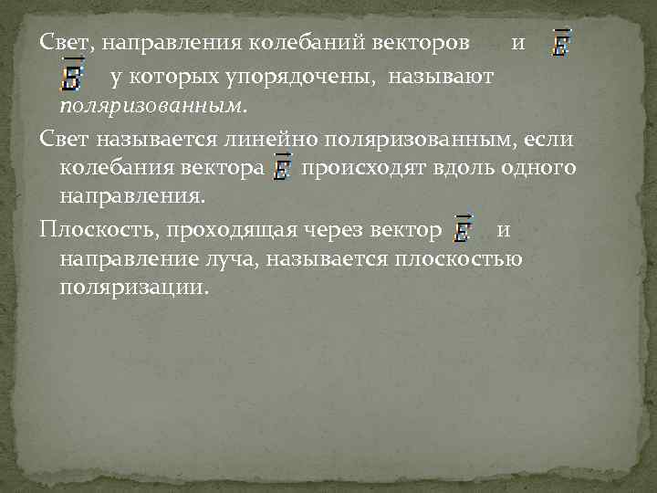 Свет, направления колебаний векторов и у которых упорядочены, называют поляризованным. Свет называется линейно поляризованным,