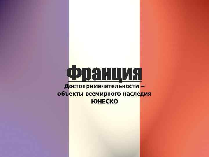 Франция Достопримечательности – объекты всемирного наследия ЮНЕСКО 