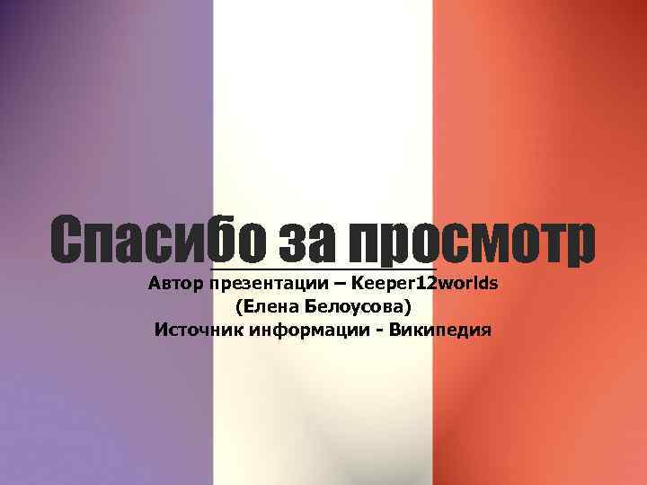 Спасибо за просмотр Автор презентации – Keeper 12 worlds (Елена Белоусова) Источник информации -