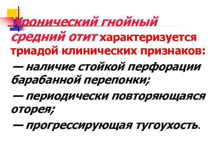 Хронический гнойный средний отит характеризуется триадой клинических признаков: — наличие стойкой перфорации барабанной перепонки;