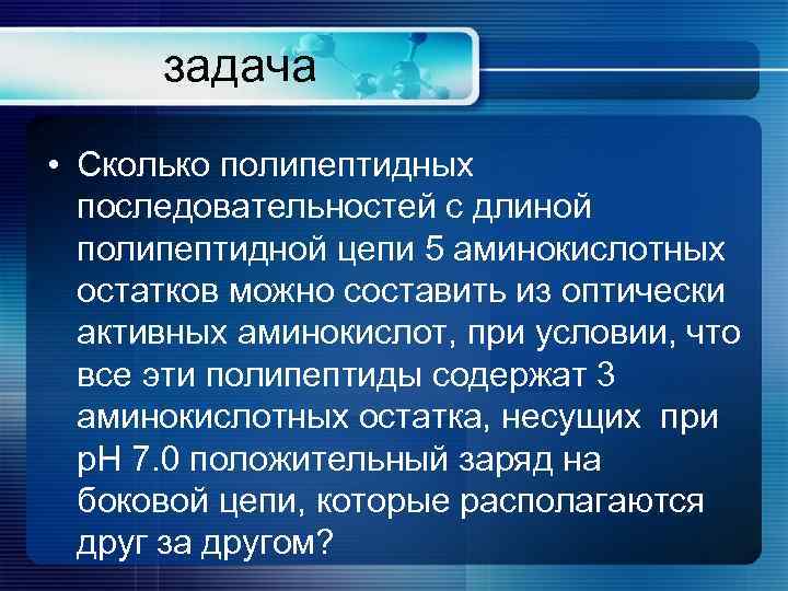 задача • Сколько полипептидных последовательностей с длиной полипептидной цепи 5 аминокислотных остатков можно составить