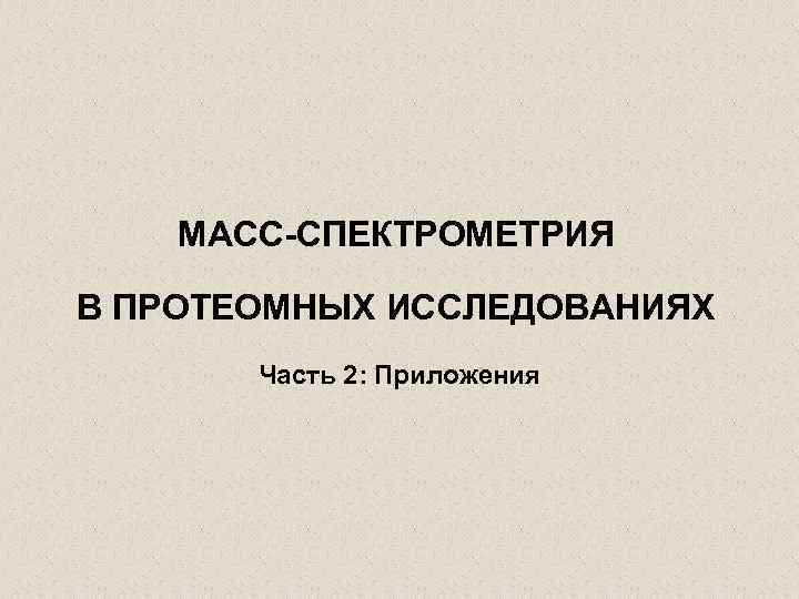 МАСС-СПЕКТРОМЕТРИЯ В ПРОТЕОМНЫХ ИССЛЕДОВАНИЯХ Часть 2: Приложения 
