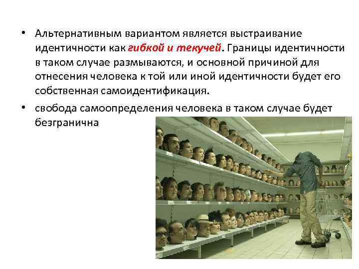  • Альтернативным вариантом является выстраивание идентичности как гибкой и текучей. Границы идентичности в