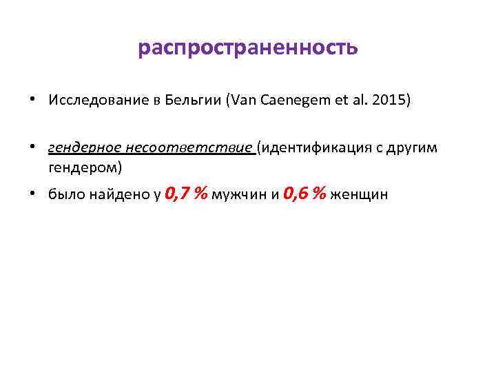 распространенность • Исследование в Бельгии (Van Caenegem et al. 2015) • гендерное несоответствие (идентификация