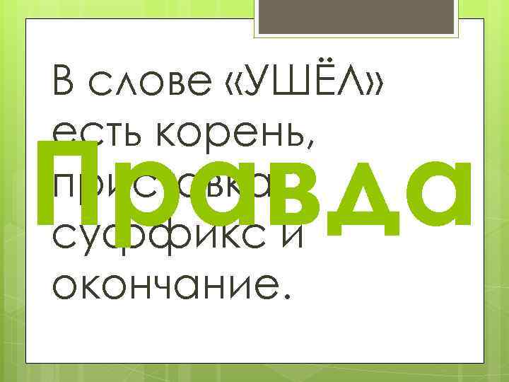 В слове «УШЁЛ» есть корень, приставка, суффикс и окончание. Правда 