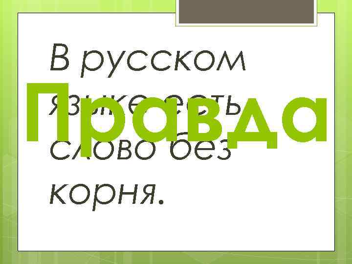 В русском языке есть слово без корня. Правда 