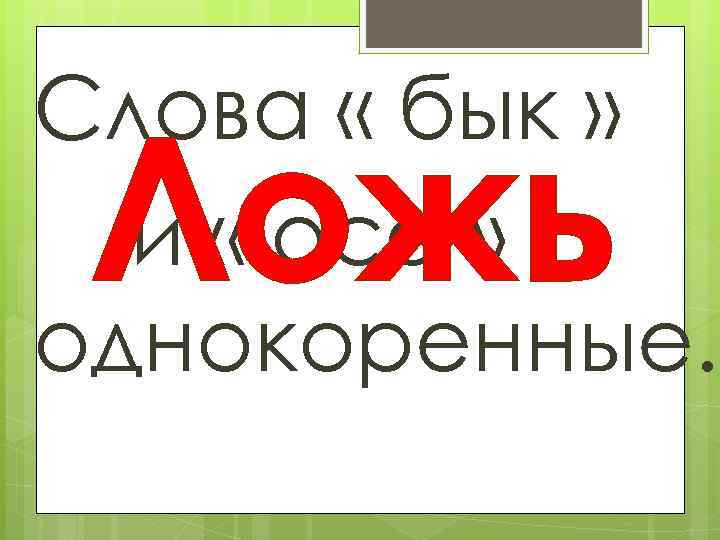 Слова « бык » и « оса » однокоренные. Ложь 