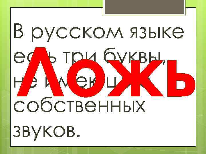 В русском языке есть три буквы, не имеющие собственных звуков. Ложь 