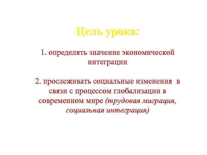 Цель урока: 1. определять значение экономической интеграции 2. прослеживать социальные изменения в связи с