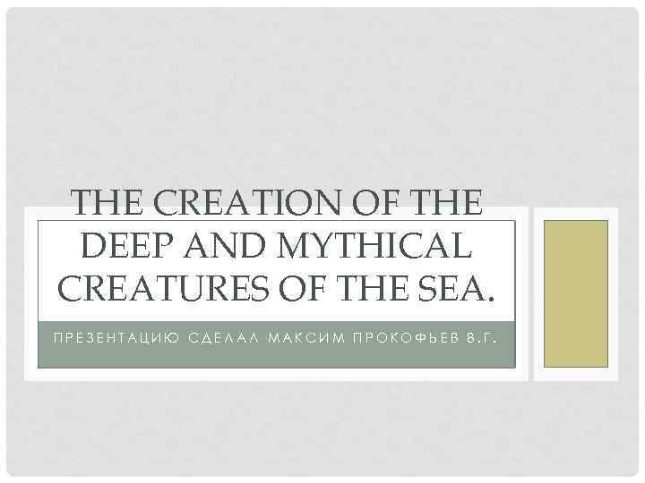 THE CREATION OF THE DEEP AND MYTHICAL CREATURES OF THE SEA. ПРЕЗЕНТАЦИЮ СДЕЛАЛ МАКСИМ