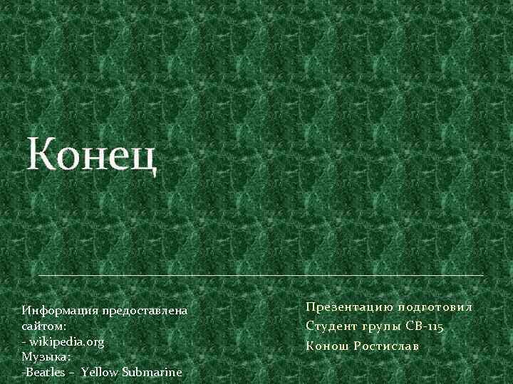 Конец Информация предоставлена сайтом: - wikipedia. org Музыка: -Beatles – Yellow Submarine Презентацию подготовил