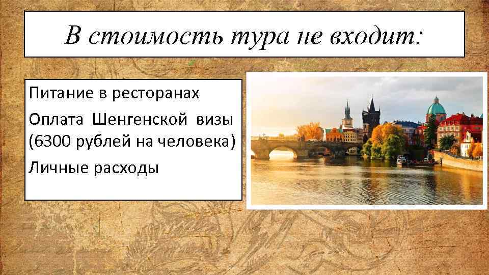 В стоимость тура не входит: Питание в ресторанах Оплата Шенгенской визы (6300 рублей на