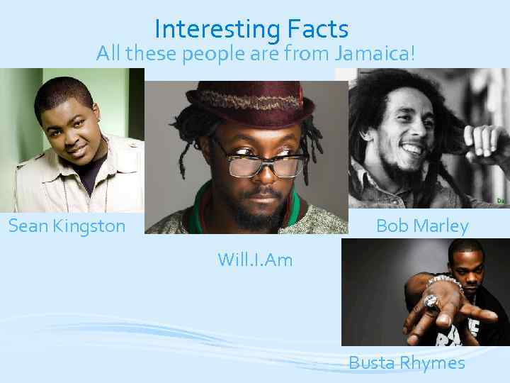 Interesting Facts All these people are from Jamaica! Sean Kingston Bob Marley Will. I.