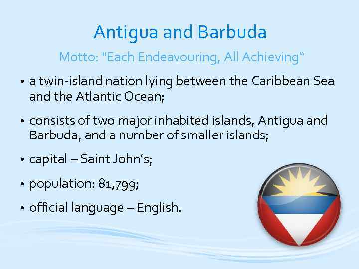 Antigua and Barbuda Motto: "Each Endeavouring, All Achieving“ • a twin-island nation lying between