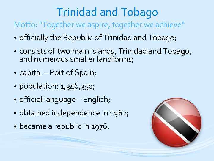 Trinidad and Tobago Motto: "Together we aspire, together we achieve“ • officially the Republic