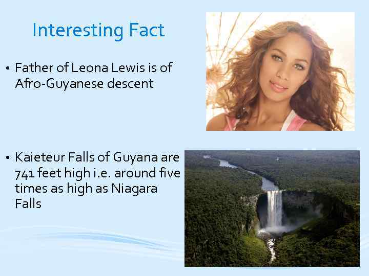  Interesting Fact • Father of Leona Lewis is of Afro-Guyanese descent • Kaieteur